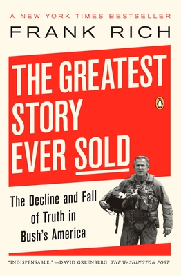 The Greatest Story Ever Sold: The Decline and Fall of Truth in Bush's America - Rich, Frank