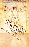 The Greatest Story Never Told: The Book That Will Change Your Life