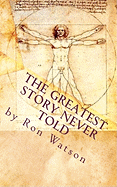 The Greatest Story NEVER Told: The Book That Will Change Your Life