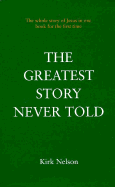 The Greatest Story Never Told: The Whole Story of Jesus in One Book for the First Time - Nelson, Kirk