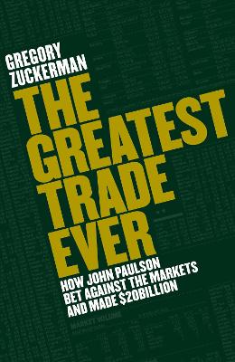 The Greatest Trade Ever: How John Paulson Bet Against the Markets and Made $20 Billion - Zuckerman, Gregory