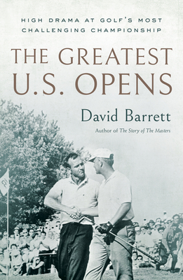 The Greatest U.S. Opens: High Drama at Golf's Most Challenging Championship - Barrett, David