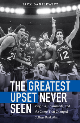 The Greatest Upset Never Seen: Virginia, Chaminade, and the Game That Changed College Basketball - Danilewicz, Jack