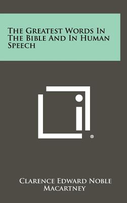 The Greatest Words in the Bible and in Human Speech - Macartney, Clarence Edward Noble