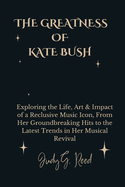 The Greatness of Kate Bush: Exploring the Life, Art & Impact of a Reclusive Music Icon, From Her Groundbreaking Hits to the Latest Trends in Her Musical Revival