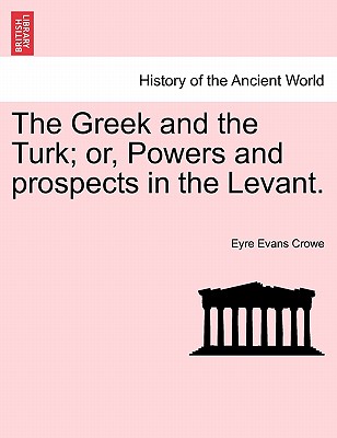 The Greek and the Turk; Or, Powers and Prospects in the Levant. - Crowe, Eyre Evans