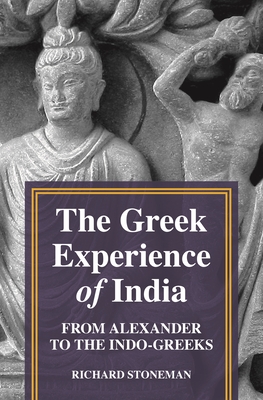 The Greek Experience of India: From Alexander to the Indo-Greeks - Stoneman, Richard