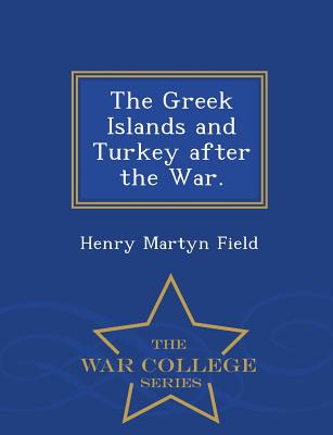 The Greek Islands and Turkey After the War. - War College Series - Field, Henry Martyn