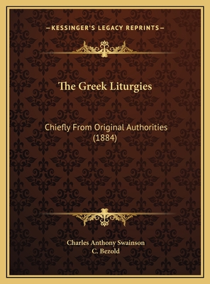 The Greek Liturgies: Chiefly from Original Authorities (1884) - Swainson, Charles Anthony, and Bezold, C (Editor)