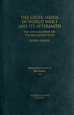 The Greek Media in World War I and Its Aftermath: The Athenian Press on the Asia Minor Crisis - Eglezou, Georgia