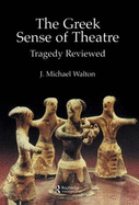 The Greek Sense of Theatre - Walton, J Michael