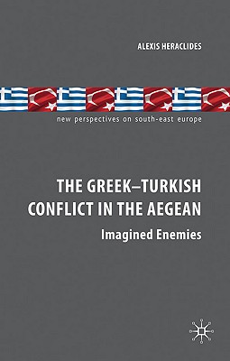 The Greek-Turkish Conflict in the Aegean: Imagined Enemies - Heraclides, A