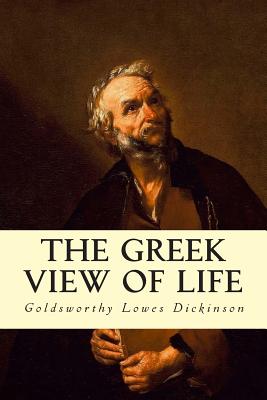 The Greek View of Life - Dickinson, Goldsworthy Lowes