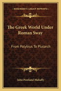 The Greek World Under Roman Sway: From Polybius to Plutarch