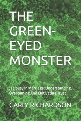 The Green-Eyed Monster: Jealousy In Marriage: Understanding, Overcoming And Cultivating Trust - Richardson, Carly