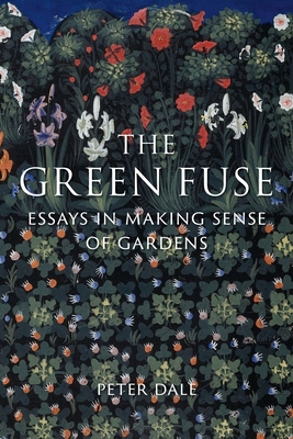 The Green Fuse: Essays in Making Sense of Gardens - Dale, Peter