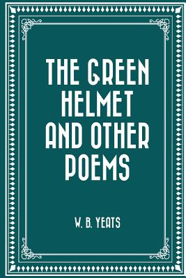 The Green Helmet and Other Poems - Yeats, W B