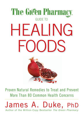 The Green Pharmacy Guide to Healing Foods: Proven Natural Remedies to Treat and Prevent More Than 80 Common Health Concerns - Duke, James A