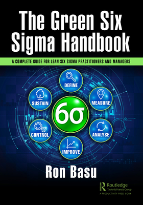 The Green Six Sigma Handbook: A Complete Guide for Lean Six Sigma Practitioners and Managers - Basu, Ron