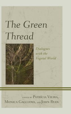 The Green Thread: Dialogues with the Vegetal World - Vieira, Patrcia (Editor), and Gagliano, Monica (Editor), and Ryan, John Charles (Editor)