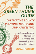 The Green Thumb Guide: Planting, Nurturing, and Harvesting: A Comprehensive Manual for Growing and Preserving Your Own Vegetables