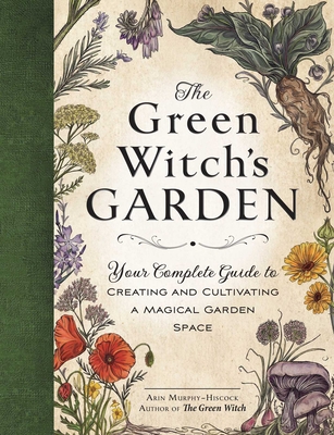 The Green Witch's Garden: Your Complete Guide to Creating and Cultivating a Magical Garden Space - Murphy-Hiscock, Arin