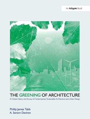 The Greening of Architecture: A Critical History and Survey of Contemporary Sustainable Architecture and Urban Design - Tabb, Phillip James, and Deviren, A. Senem