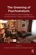 The Greening of Psychoanalysis: Andre Green's New Paradigm in Contemporary Theory and Practice