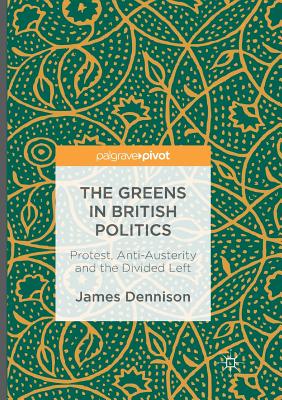 The Greens in British Politics: Protest, Anti-Austerity and the Divided Left - Dennison, James