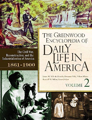 The Greenwood Encyclopedia of Daily Life in America: Volume 2, the Civil War, Reconstruction, and Industrialization of America, 1861-1900 - Volo, James M (Editor), and Volo, Dorothy D (Editor), and Miller, Randall (Editor)