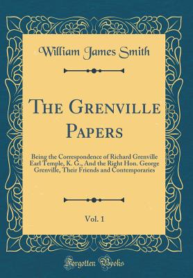 The Grenville Papers, Vol. 1: Being the Correspondence of Richard Grenville Earl Temple, K. G., and the Right Hon. George Grenville, Their Friends and Contemporaries (Classic Reprint) - Smith, William James