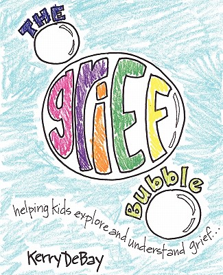 The Grief Bubble: Helping Kids Explore and Understand Grief - Debay, Kerry