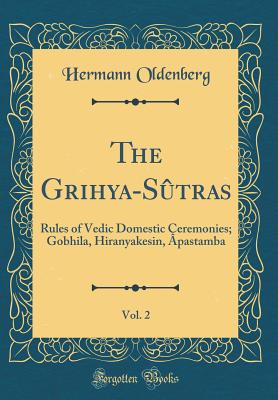 The Grihya-Stras, Vol. 2: Rules of Vedic Domestic Ceremonies; Gobhila, Hiranyakesin, pastamba (Classic Reprint) - Oldenberg, Hermann