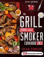 The Grill Bible - Smoker Cookbook 2021: For Real Pitmasters. Amaze Your Friends with 550 Sweet and Savory Succulent Recipes That Will Make You the MASTER of Smoking Food INCLUDING DESSERTS