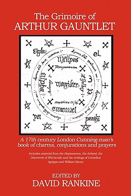 The Grimoire of Arthur Gauntlet: A 17th Century London Cunningman's Book of Charms, Conjurations and Prayers.  Includes Material from the Heptameron, the Arbatel, the Discoverie of Witchcraft; and the Writings of Cornelius Agrippa - Rankine, David (Editor)