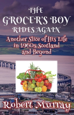 The Grocer's Boy Rides Again: Another Slice of His Life in 1960s Scotland and Beyond - Murray, Robert