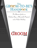 The Groom-To-Be's Handbook: The Ultimate Guide to a Fabulous Ring, a Memorable Proposal, and a Perfect Wedding