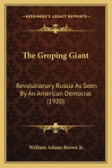 The Groping Giant: Revolutionary Russia As Seen By An American Democrat (1920)