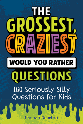 The Grossest, Craziest Would You Rather Questions: 160 Seriously Silly Questions for Kids - Deurloo, Hannah