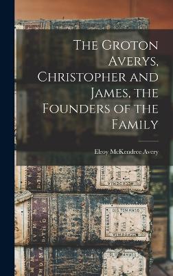 The Groton Averys, Christopher and James, the Founders of the Family - Avery, Elroy McKendree