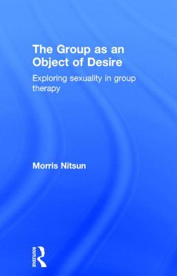 The Group as an Object of Desire: Exploring Sexuality in Group Therapy - Nitsun, Morris