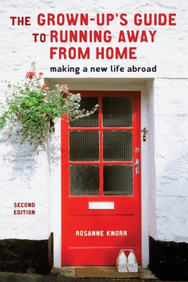 The Grown-Up's Guide to Running Away from Home, Second Edition: Making a New Life Abroad - Knorr, Rosanne