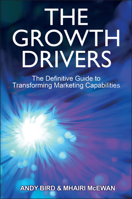 The Growth Drivers: The Definitive Guide to Transforming Marketing Capabilities - Bird, Andy, and McEwan, Mhairi