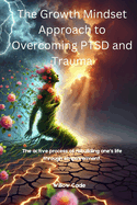 The Growth Mindset Approach to Overcoming PTSD and Trauma: The active process of rebuilding one's life through empowerment.