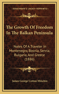 The Growth of Freedom in the Balkan Peninsula: Notes of a Traveler in Montenegro, Bosnia, Servia, Bulgaria, and Greece (1886)