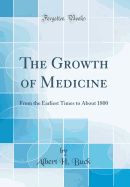 The Growth of Medicine: From the Earliest Times to about 1800 (Classic Reprint)