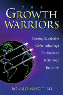 The Growth Warriors: Creating Sustainable Global Advantage for America's Technology Industries - Mascitelli, Ronald