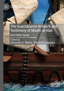 The Guantnamo Artwork and Testimony of Moath Al-Alwi: Deaf Walls Speak