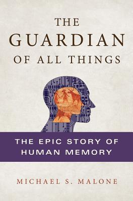 The Guardian of All Things: The Epic Story of Human Memory - Malone, Michael S