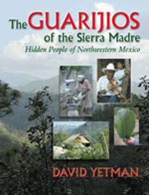 The Guarijos of the Sierra Madre: Hidden People of Northwestern Mexico - Yetman, David